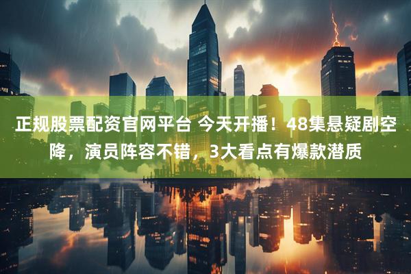 正规股票配资官网平台 今天开播！48集悬疑剧空降，演员阵容不错，3大看点有爆款潜质