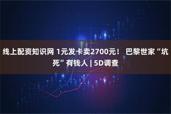 线上配资知识网 1元发卡卖2700元！ 巴黎世家“坑死”有钱人 | 5D调查