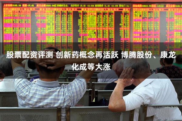 股票配资评测 创新药概念再活跃 博腾股份、康龙化成等大涨