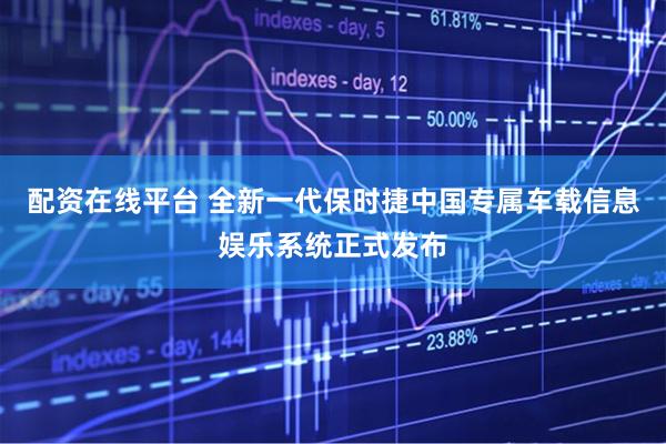 配资在线平台 全新一代保时捷中国专属车载信息娱乐系统正式发布