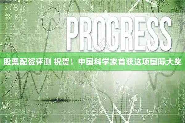 股票配资评测 祝贺！中国科学家首获这项国际大奖