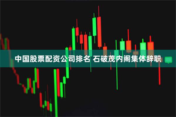 中国股票配资公司排名 石破茂内阁集体辞职