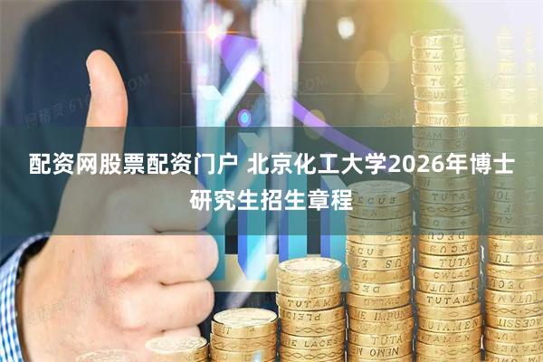 配资网股票配资门户 北京化工大学2026年博士研究生招生章程
