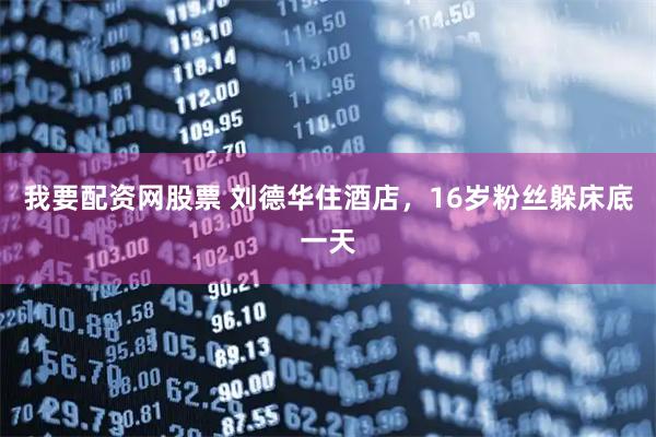 我要配资网股票 刘德华住酒店，16岁粉丝躲床底一天