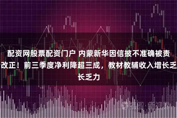 配资网股票配资门户 内蒙新华因信披不准确被责令改正！前三季度净利降超三成，教材教辅收入增长乏力