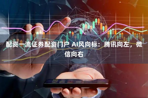 配资一流证券配资门户 AI风向标：腾讯向左，微信向右