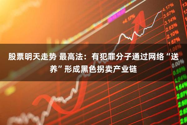 股票明天走势 最高法：有犯罪分子通过网络“送养”形成黑色拐卖产业链