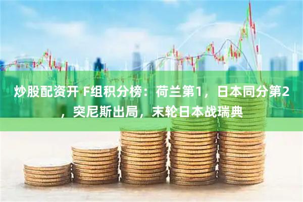 炒股配资开 F组积分榜：荷兰第1，日本同分第2，突尼斯出局，末轮日本战瑞典