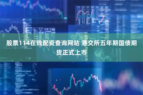 股票114在线配资查询网站 港交所五年期国债期货正式上市