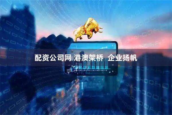 配资公司网 港澳架桥  企业扬帆